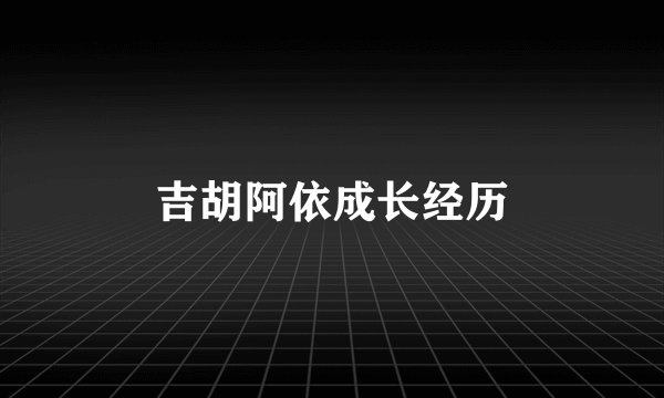吉胡阿依成长经历