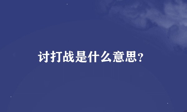 讨打战是什么意思？