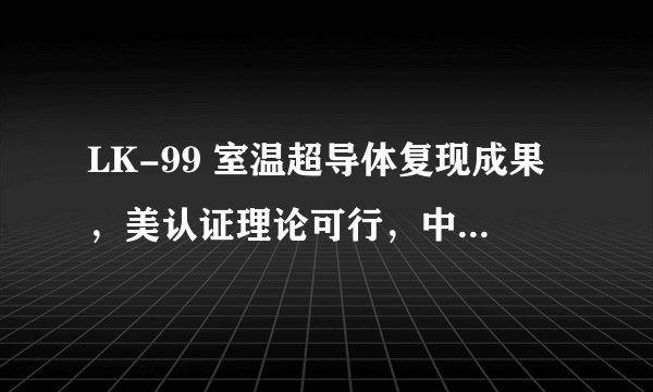 LK-99 室温超导体复现成果，美认证理论可行，中国证实具抗磁性