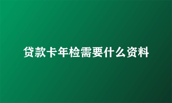 贷款卡年检需要什么资料