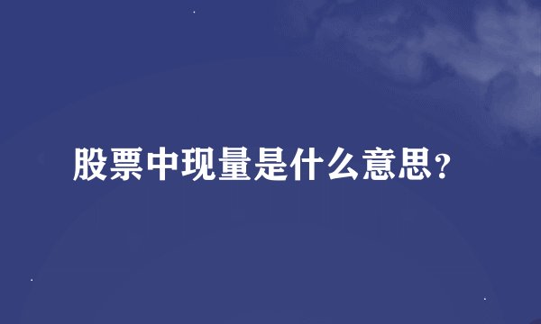 股票中现量是什么意思？