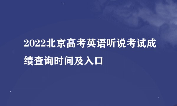 2022北京高考英语听说考试成绩查询时间及入口