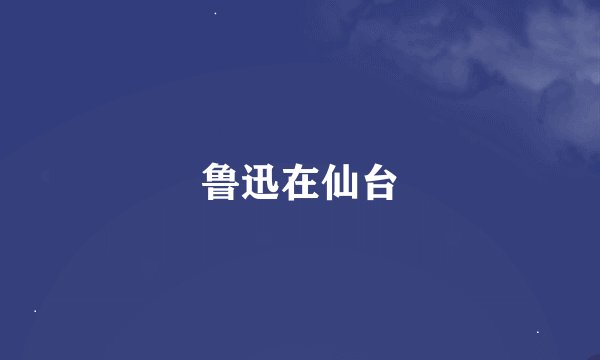 鲁迅在仙台