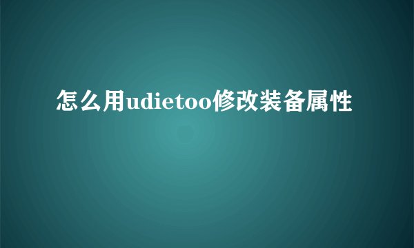 怎么用udietoo修改装备属性