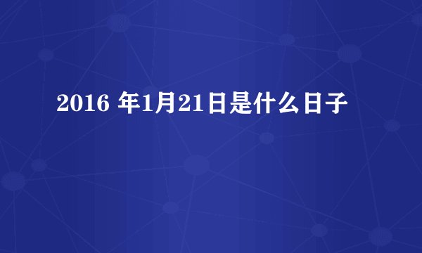 2016 年1月21日是什么日子