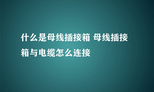 什么是母线插接箱 母线插接箱与电缆怎么连接