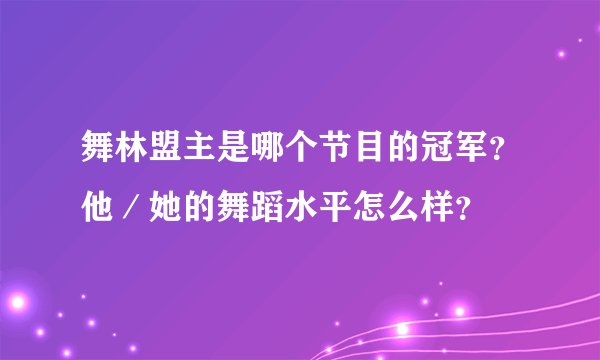 舞林盟主是哪个节目的冠军？他／她的舞蹈水平怎么样？