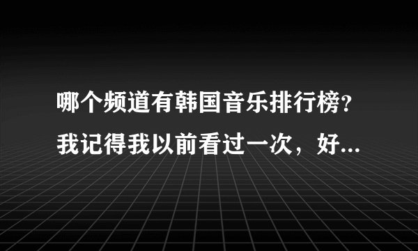 哪个频道有韩国音乐排行榜?我记得我以前看过一次,好像是个讲英语的频道