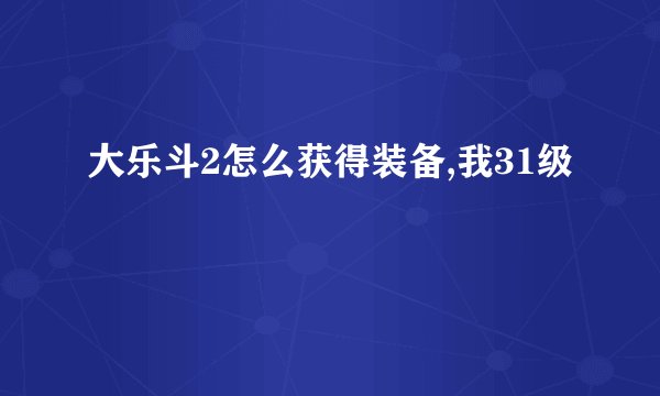 大乐斗2怎么获得装备,我31级