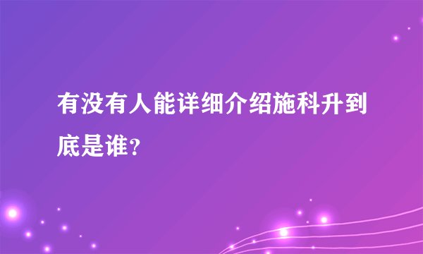 有没有人能详细介绍施科升到底是谁？