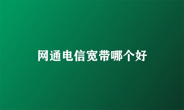 网通电信宽带哪个好