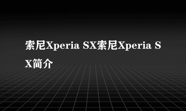 索尼Xperia SX索尼Xperia SX简介