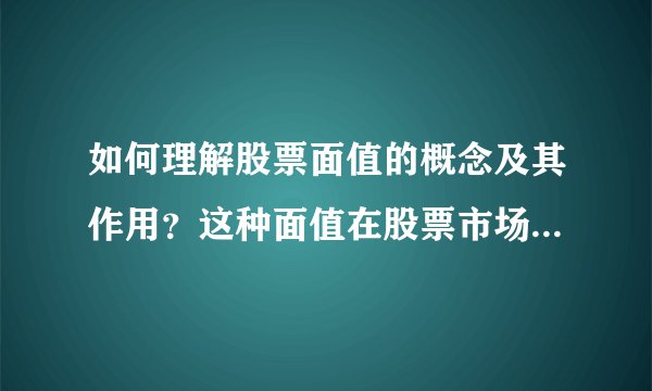 如何理解股票面值的概念及其作用？这种面值在股票市场中有什么意义？