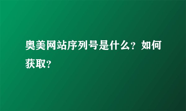 奥美网站序列号是什么？如何获取？