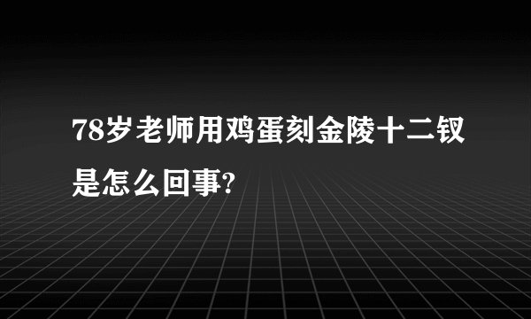 78岁老师用鸡蛋刻金陵十二钗是怎么回事?