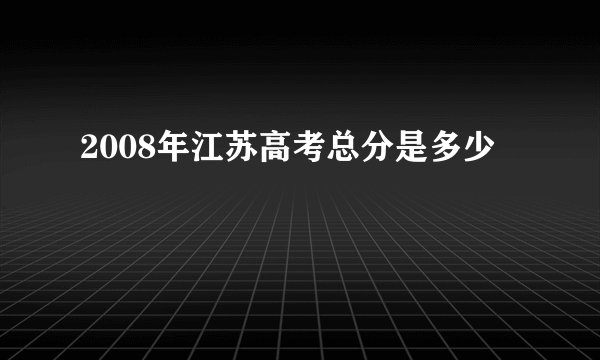 2008年江苏高考总分是多少