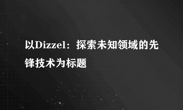 以Dizzel：探索未知领域的先锋技术为标题