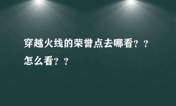 穿越火线的荣誉点去哪看？？怎么看？？