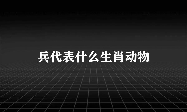 兵代表什么生肖动物