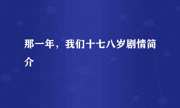那一年，我们十七八岁剧情简介