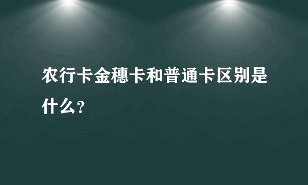 农行卡金穗卡和普通卡区别是什么？