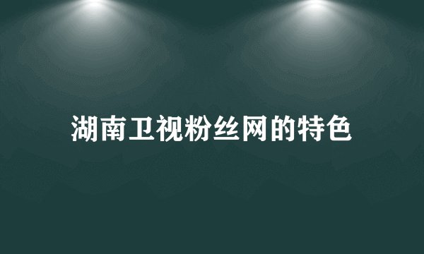 湖南卫视粉丝网的特色