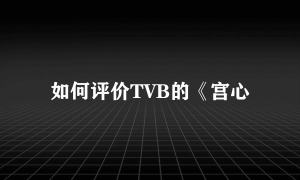 如何评价TVB的《宫心