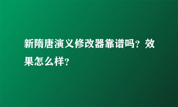 新隋唐演义修改器靠谱吗？效果怎么样？