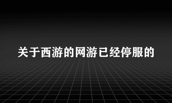 关于西游的网游已经停服的