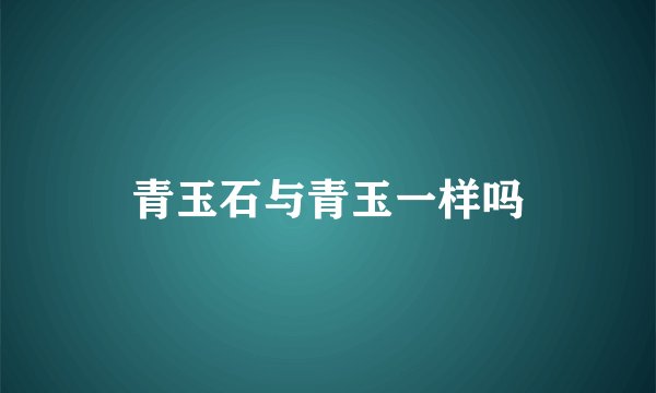 青玉石与青玉一样吗