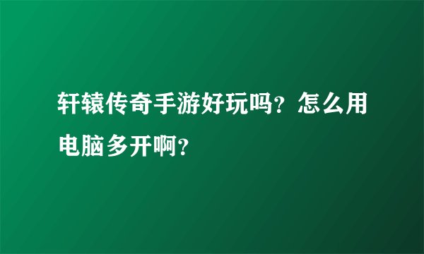 轩辕传奇手游好玩吗？怎么用电脑多开啊？