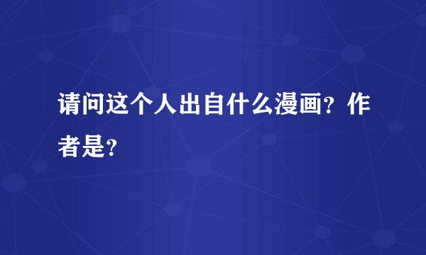 请问这个人出自什么漫画？作者是？