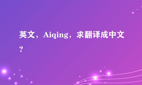 英文，Aiqing，求翻译成中文？