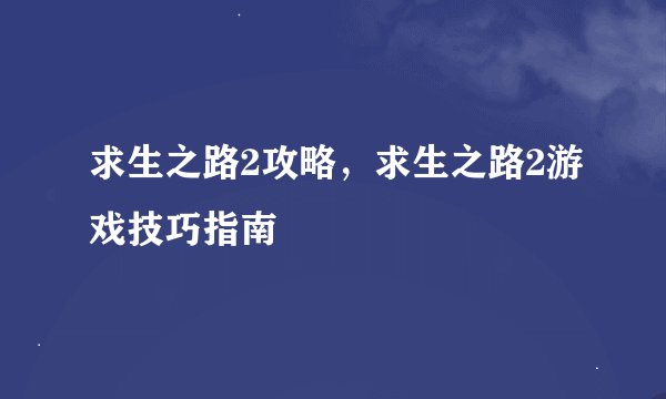 求生之路2攻略，求生之路2游戏技巧指南