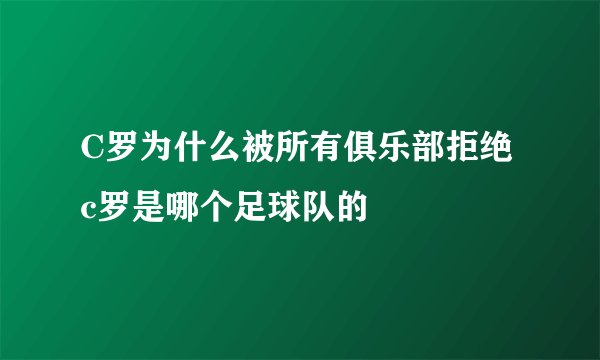 C罗为什么被所有俱乐部拒绝 c罗是哪个足球队的