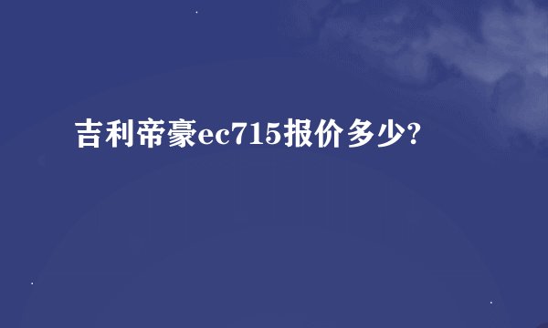 吉利帝豪ec715报价多少?