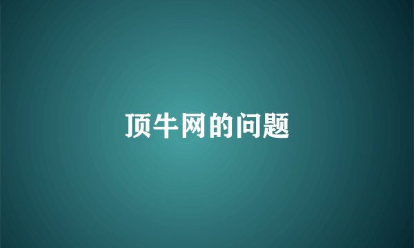 顶牛网的问题