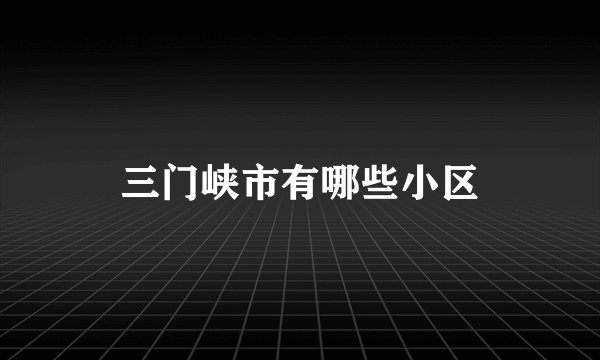 三门峡市有哪些小区