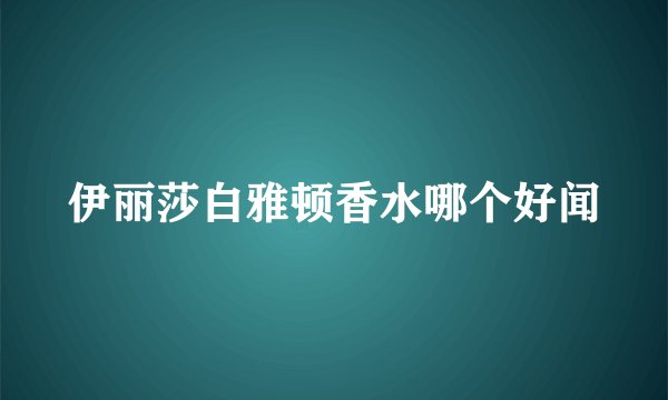伊丽莎白雅顿香水哪个好闻