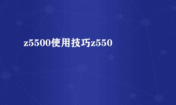 z5500使用技巧z550