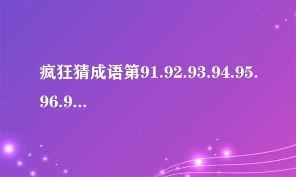 疯狂猜成语第91.92.93.94.95.96.97.98.99.100关答案