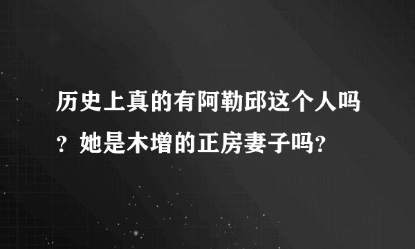 历史上真的有阿勒邱这个人吗？她是木增的正房妻子吗？