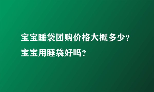 宝宝睡袋团购价格大概多少？宝宝用睡袋好吗？
