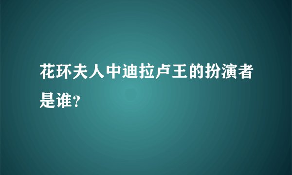 花环夫人中迪拉卢王的扮演者是谁?
