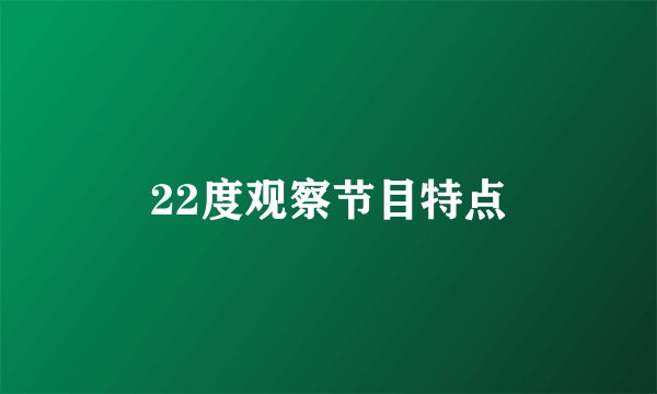 22度观察节目特点