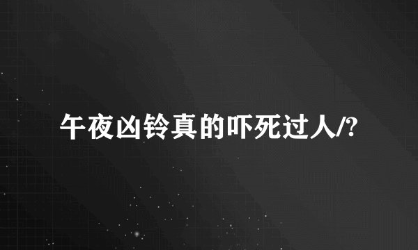 午夜凶铃真的吓死过人/?