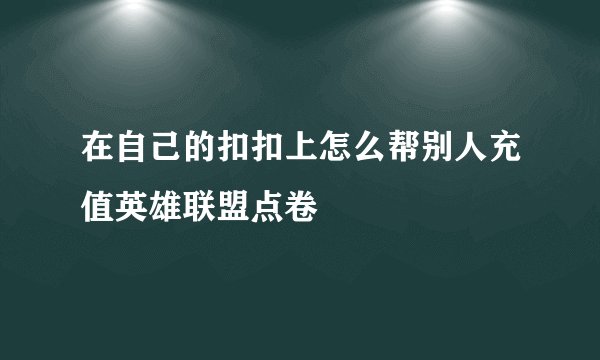 在自己的扣扣上怎么帮别人充值英雄联盟点卷