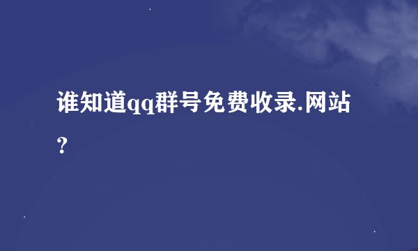 谁知道qq群号免费收录.网站？