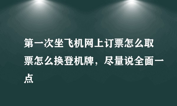 第一次坐飞机网上订票怎么取票怎么换登机牌，尽量说全面一点