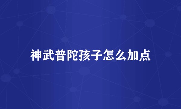 神武普陀孩子怎么加点